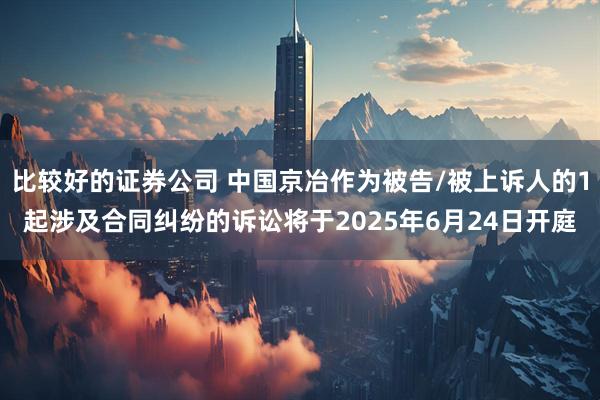 比较好的证券公司 中国京冶作为被告/被上诉人的1起涉及合同纠纷的诉讼将于2025年6月24日开庭