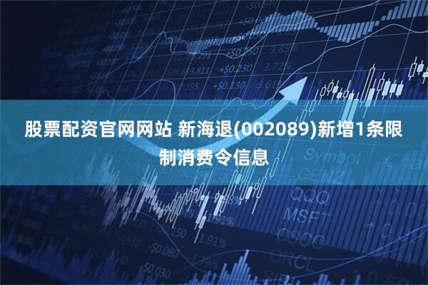 股票配资官网网站 新海退(002089)新增1条限制消费令信息