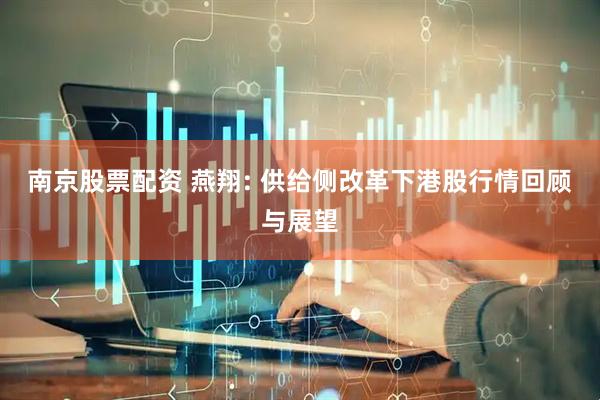 南京股票配资 燕翔: 供给侧改革下港股行情回顾与展望
