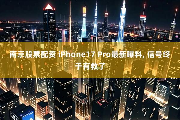 南京股票配资 iPhone17 Pro最新曝料, 信号终于有救了