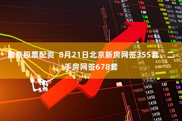 南京股票配资  8月21日北京新房网签355套、二手房网签678套