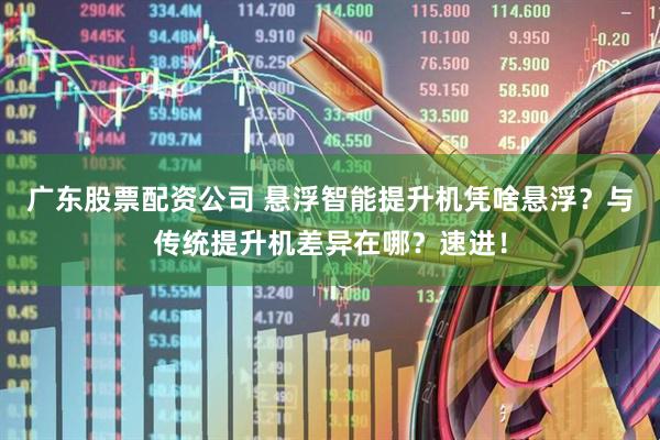 广东股票配资公司 悬浮智能提升机凭啥悬浮？与传统提升机差异在哪？速进！