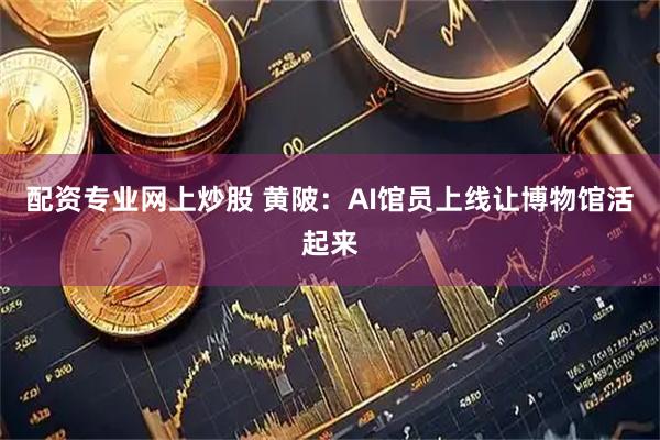 配资专业网上炒股 黄陂：AI馆员上线让博物馆活起来